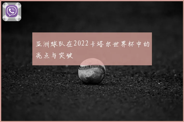亚洲球队在2022卡塔尔世界杯中的亮点与突破