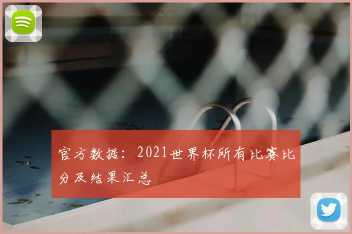 官方数据:2021世界杯所有比赛比分及结果汇总