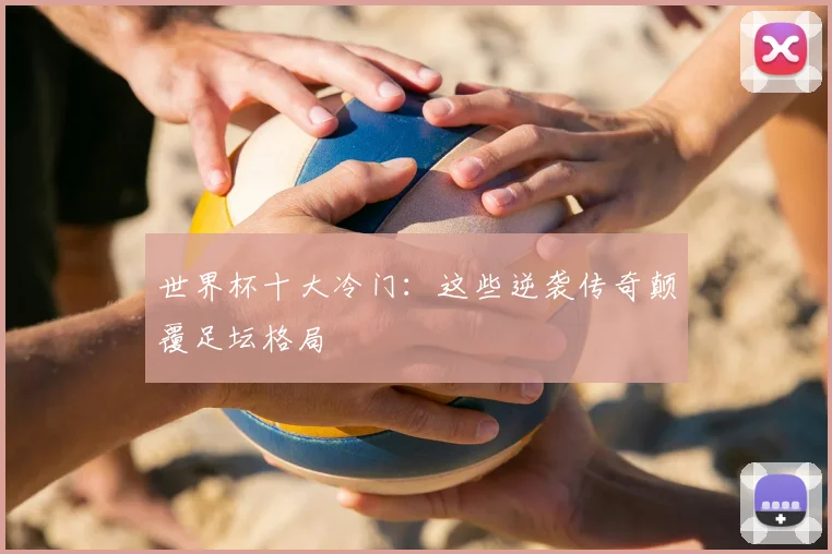 世界杯十大冷门:这些逆袭传奇颠覆足坛格局