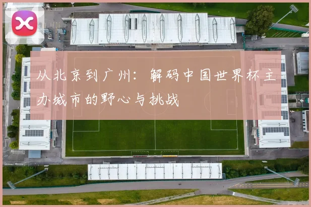 从北京到广州：解码中国世界杯主办城市的野心与挑战
