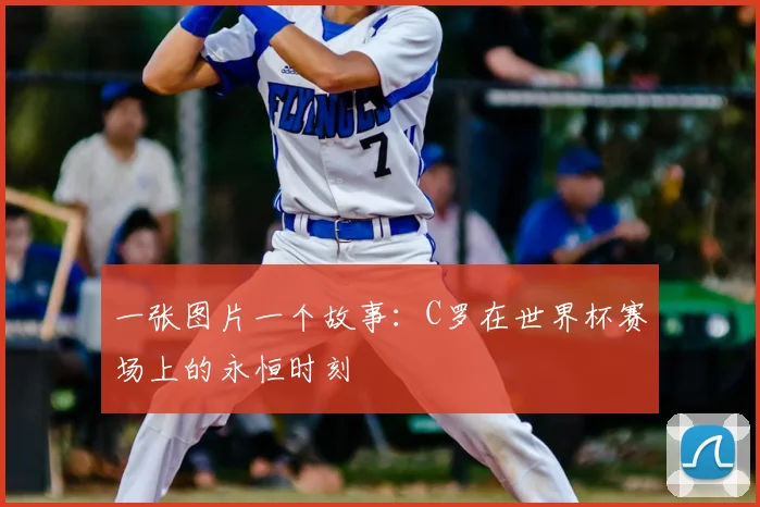 一张图片一个故事：C罗在世界杯赛场上的永恒时刻
