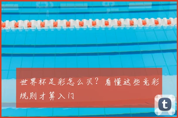 世界杯足彩怎么买?看懂这些竞彩规则才算入门