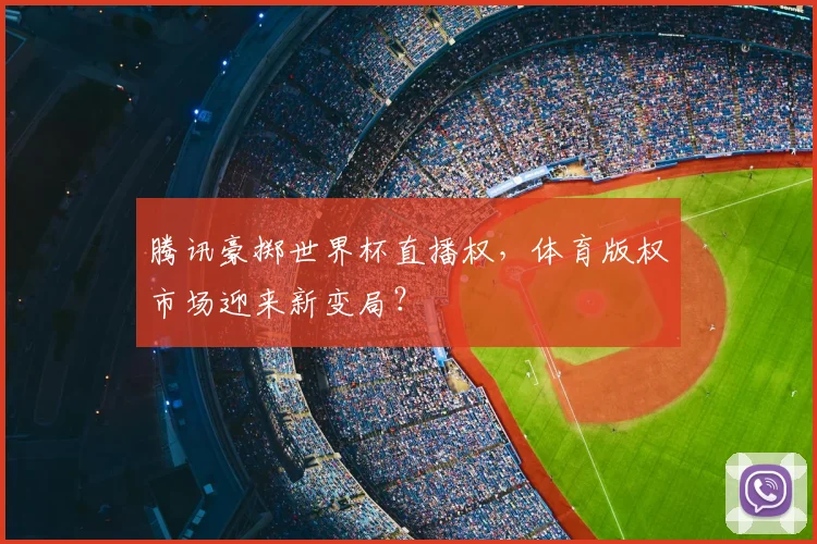腾讯豪掷世界杯直播权,体育版权市场迎来新变局?