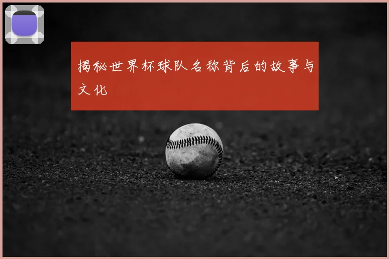 揭秘世界杯球队名称背后的故事与文化
