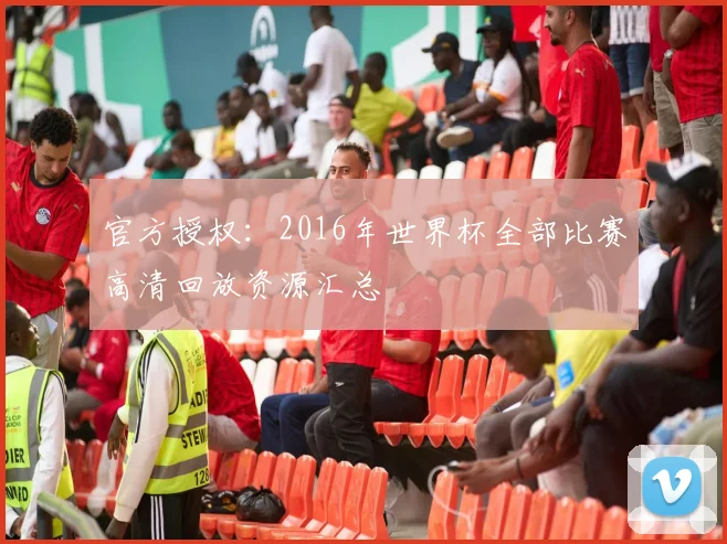 官方授权:2016年世界杯全部比赛高清回放资源汇总