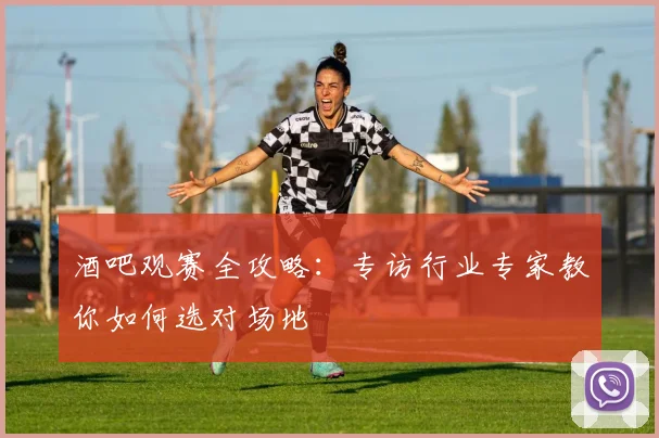酒吧观赛全攻略:专访行业专家教你如何选对场地