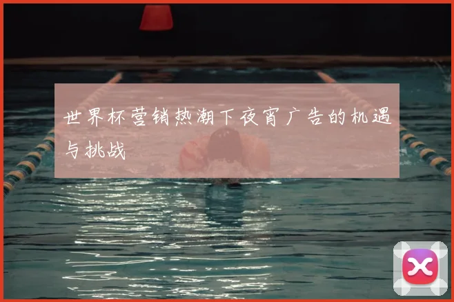 世界杯营销热潮下夜宵广告的机遇与挑战