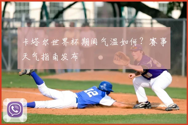 卡塔尔世界杯期间气温如何?赛事天气指南发布