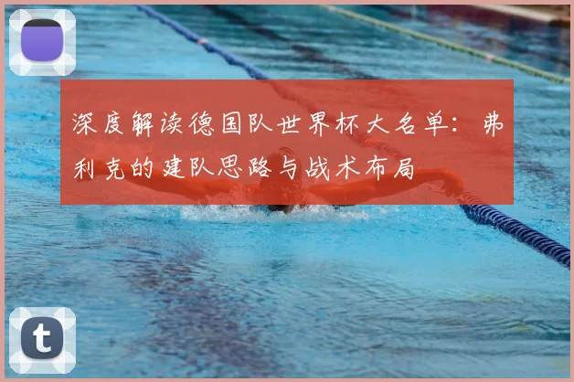 深度解读德国队世界杯大名单：弗利克的建队思路与战术布局