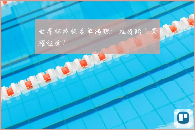世界杯终极名单揭晓：谁将踏上荣耀征途？