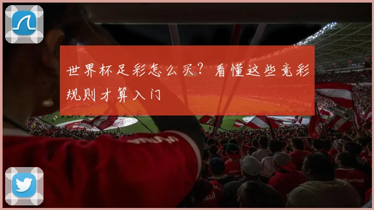 世界杯足彩怎么买?看懂这些竞彩规则才算入门