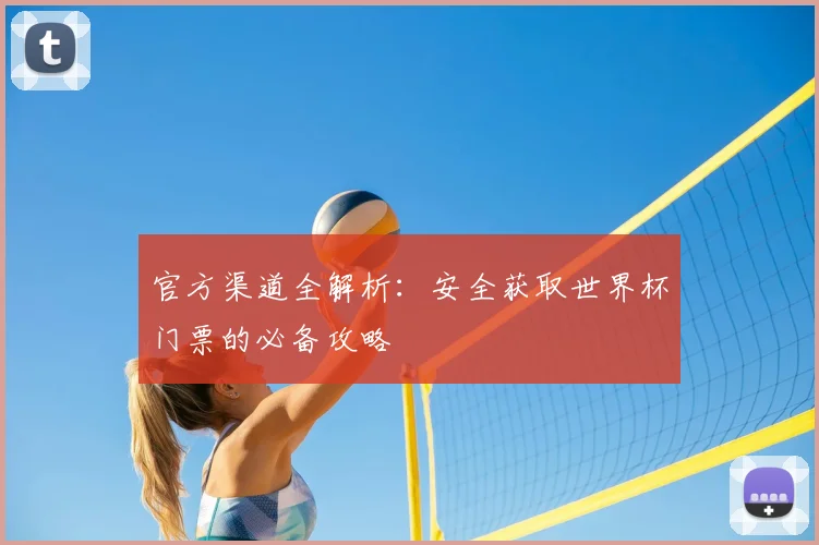 官方渠道全解析：安全获取世界杯门票的必备攻略