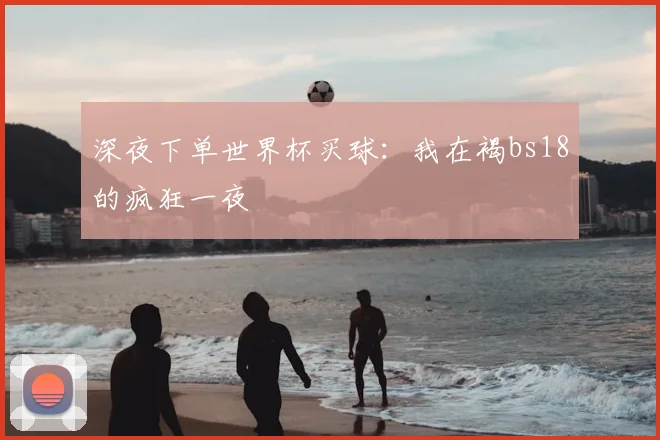 深夜下单世界杯买球：我在褐bs18的疯狂一夜