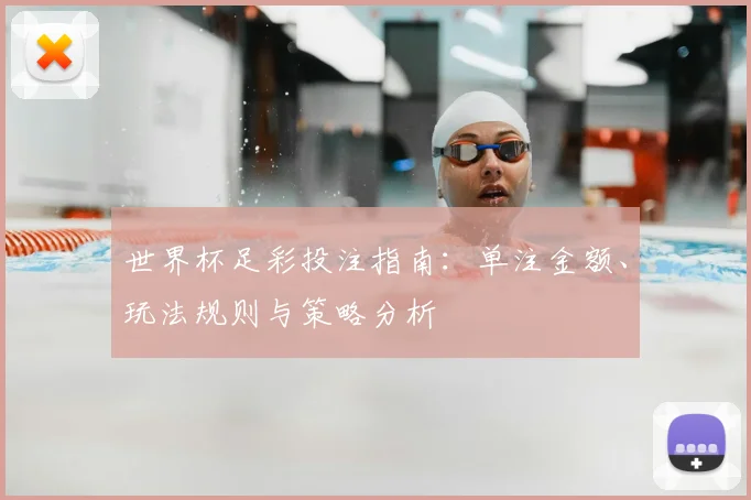 世界杯足彩投注指南:单注金额、玩法规则与策略分析