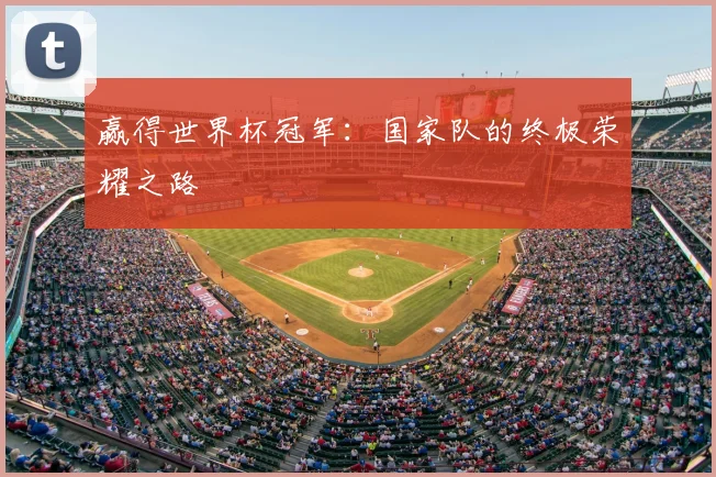 赢得世界杯冠军:国家队的终极荣耀之路