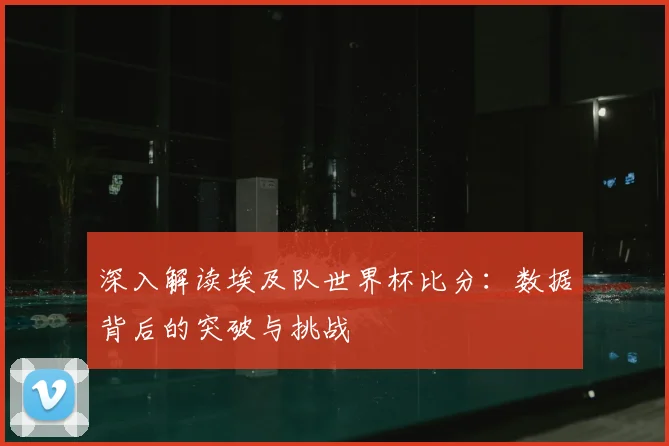 深入解读埃及队世界杯比分：数据背后的突破与挑战