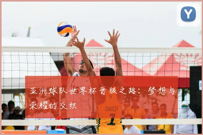 亚洲球队世界杯晋级之路:梦想与荣耀的交织