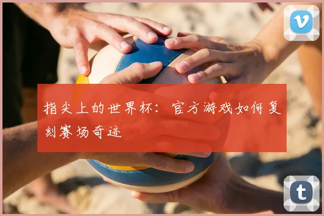 指尖上的世界杯：官方游戏如何复刻赛场奇迹