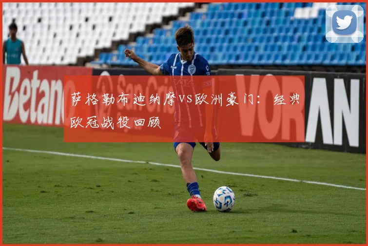 萨格勒布迪纳摩vs欧洲豪门:经典欧冠战役回顾