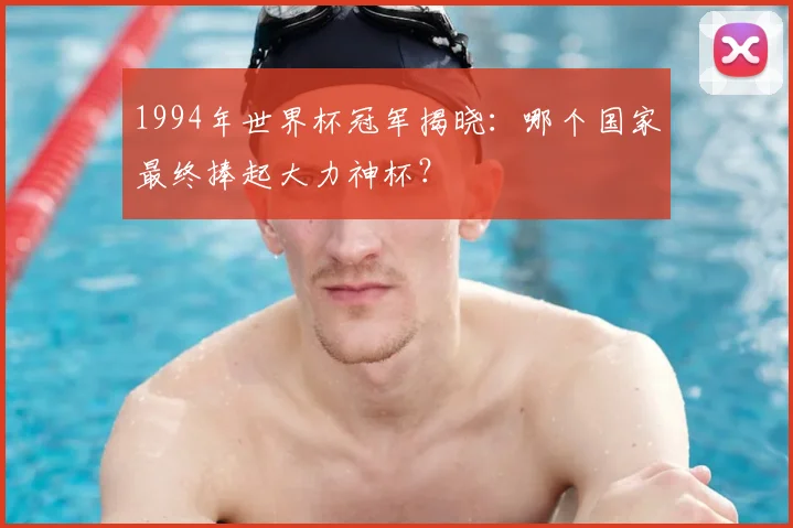 1994年世界杯冠军揭晓：哪个国家最终捧起大力神杯？