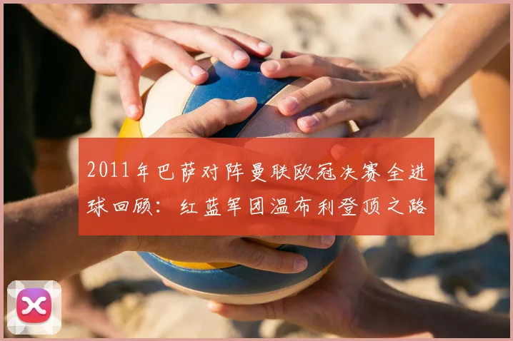 2011年巴萨对阵曼联欧冠决赛全进球回顾：红蓝军团温布利登顶之路