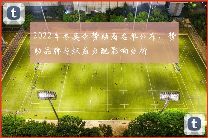 2022年冬奥会赞助商名单公布，赞助品牌与权益分配影响分析