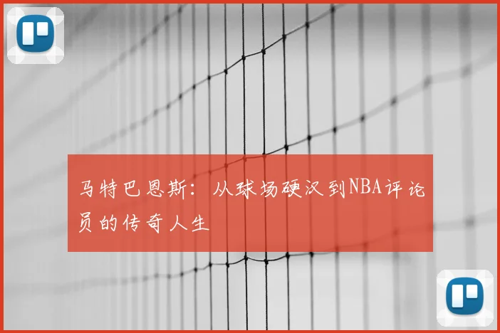 马特巴恩斯：从球场硬汉到NBA评论员的传奇人生