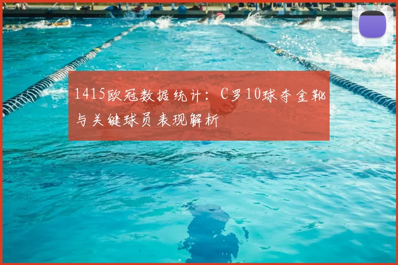 1415欧冠数据统计：C罗10球夺金靴与关键球员表现解析