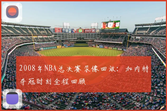 2008年NBA总决赛录像回放：加内特夺冠时刻全程回顾