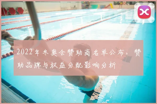 2022年冬奥会赞助商名单公布，赞助品牌与权益分配影响分析