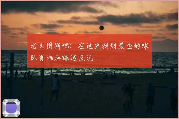 尤文图斯吧：在这里找到最全的球队资讯和球迷交流