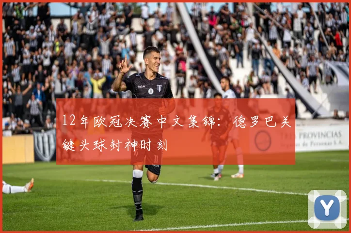 12年欧冠决赛中文集锦：德罗巴关键头球封神时刻
