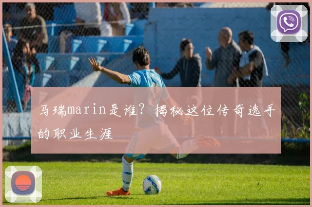 马瑞marin是谁？揭秘这位传奇选手的职业生涯