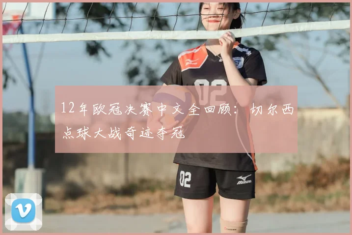12年欧冠决赛中文全回顾：切尔西点球大战奇迹夺冠