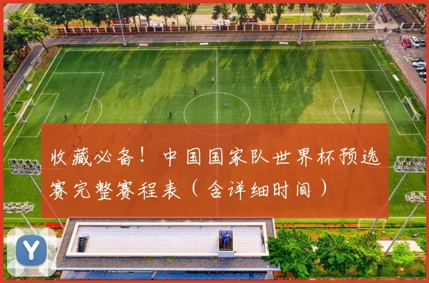 收藏必备!中国国家队世界杯预选赛完整赛程表(含详细时间)