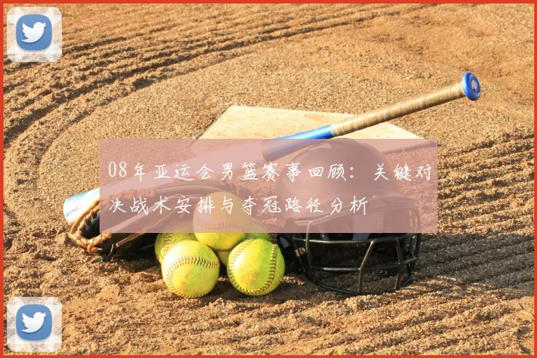 08年亚运会男篮赛事回顾：关键对决战术安排与夺冠路径分析