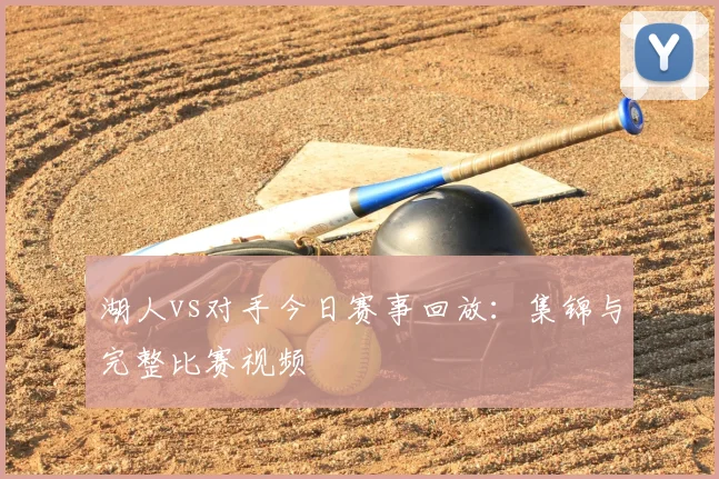 湖人vs对手今日赛事回放:集锦与完整比赛视频