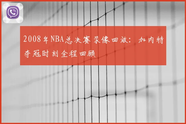 2008年NBA总决赛录像回放：加内特夺冠时刻全程回顾