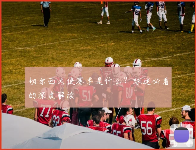 切尔西大使赛季是什么?球迷必看的深度解读